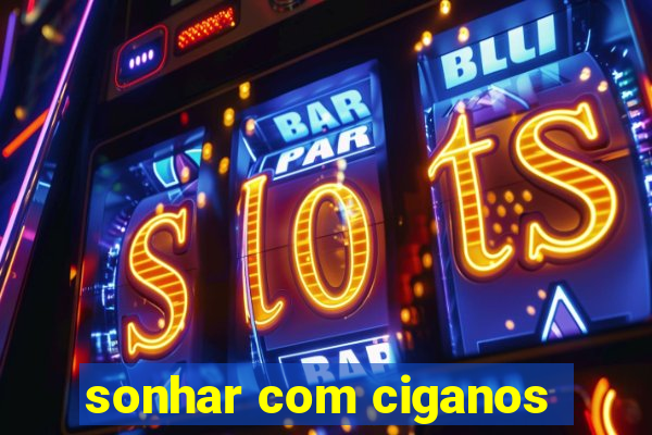 sonhar com ciganos